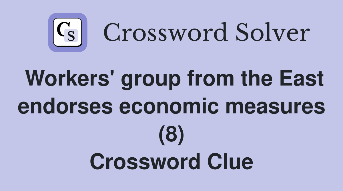 Workers' group from the East endorses economic measures (8) Crossword